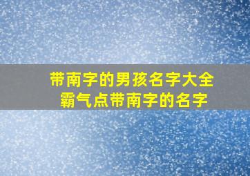 带南字的男孩名字大全 霸气点带南字的名字